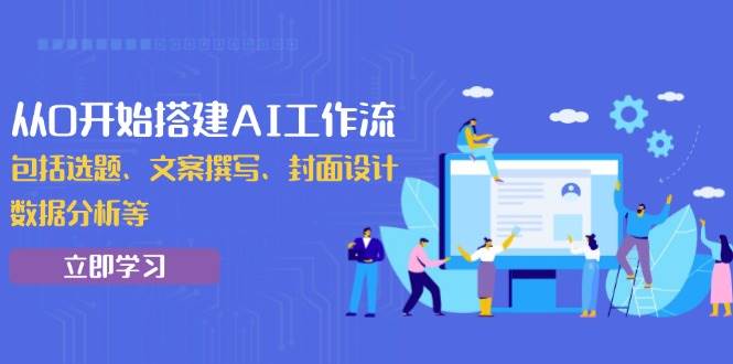 （13949期）从0开始搭建AI工作流，包括选题、文案撰写、封面设计、数据分析等-甄选网创