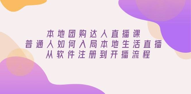 本地团购达人直播课：普通人如何入局本地生活直播, 从软件注册到开播流程-甄选网创