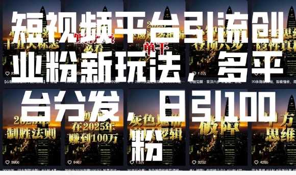 短视频平台引流创业粉新玩法，多平台分发，日引100粉-甄选网创