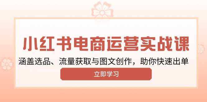 （13962期）小红书变现运营实战课，涵盖选品、流量获取与图文创作，助你快速出单-甄选网创