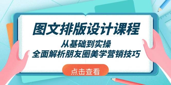 （13990期）图文排版设计课程，从基础到实操，全面解析朋友圈美学营销技巧-甄选网创