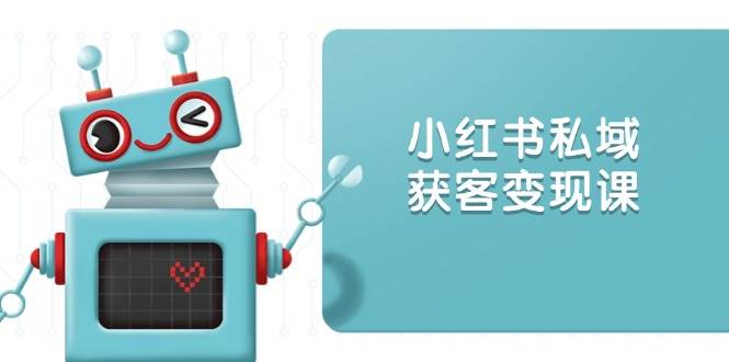 （13955期）小红书私域获客变现：账号设置/内容创作/规则解读/投放策略/获客技巧等-甄选网创