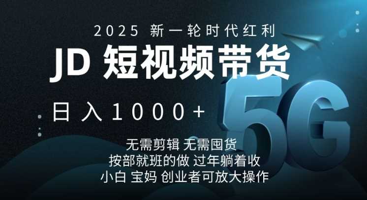 2025新一轮时代红利，JD短视频带货日入1k，无需剪辑，无需囤货，按部就班的做【揭秘】-甄选网创