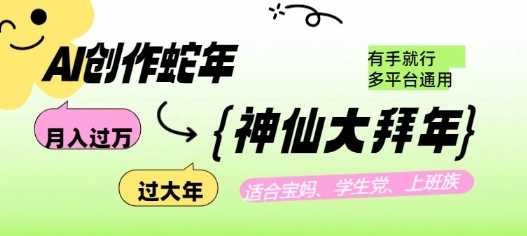 AI创作蛇年各路神仙大拜年，月入过万，有手就行，多平台通用！-甄选网创