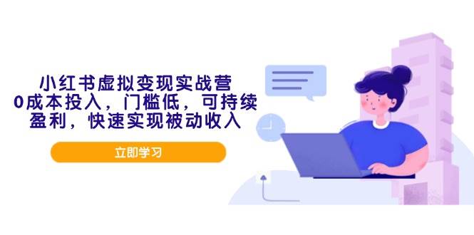 （14045期）小红书虚拟变现实战营，0成本投入，门槛低，可持续盈利，快速实现被动收入-甄选网创