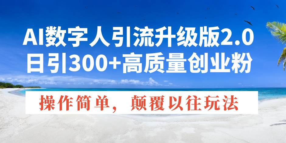 （14012期）AI数字人引流升级版2.0，日引300+高质量创业粉，操作简单，颠覆以往玩法-甄选网创