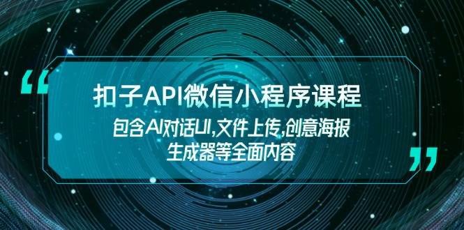 （14073期）扣子API微信小程序课程，包含AI对话UI,文件上传,创意海报生成器等全面内容-甄选网创
