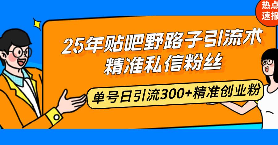 （14082期）25年贴吧野路子引流术，精准私信粉丝，单号日引流300+精准创业粉-甄选网创