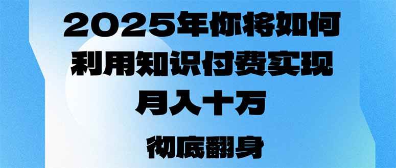 （14061期）2025年，你将如何利用知识付费实现月入十万，甚至年入百万？-甄选网创