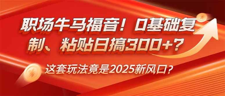 （14198期）职场牛马福音！0基础复制、粘贴日搞300+？这套玩法竟是2025新风口？-甄选网创