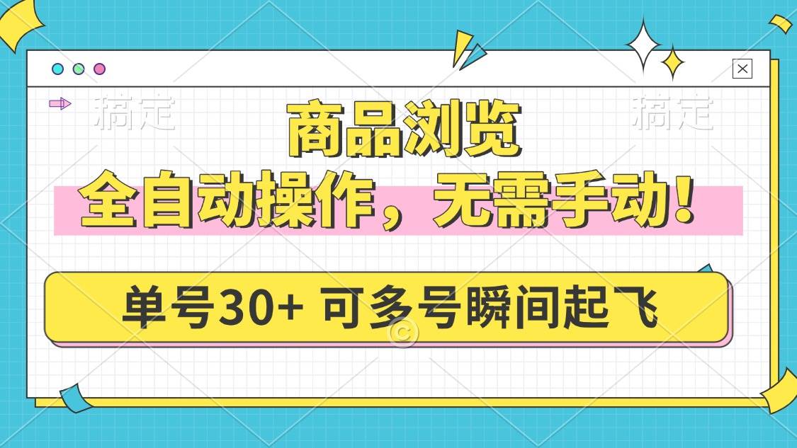 （14131期）商品浏览，全自动操作，无需手动，单号一天30+，多号矩阵，瞬间起飞-甄选网创