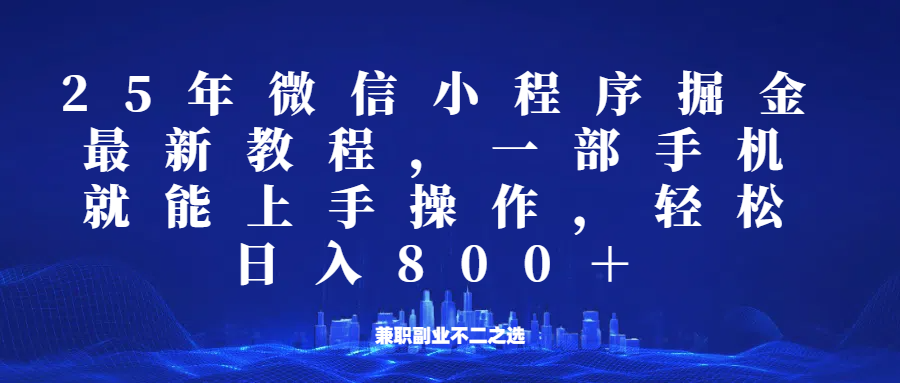 微信小程序25年掘金玩法，一部手机稳定日入800+，适合所有人群，兼职副业的不二之选-甄选网创