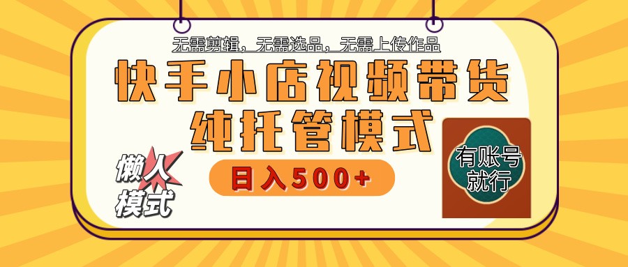 快手小店托管代运营 全程无需操作 二八分成 月入5000+-甄选网创