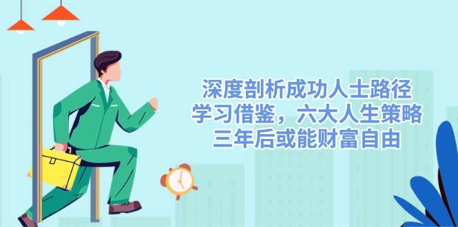 深度剖析成功人士路径，学习借鉴，六大人生策略，三年后或能财富自由-甄选网创