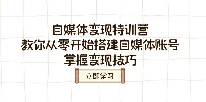 自媒体变现特训营，教你从零开始搭建自媒体账号，掌握变现技巧-甄选网创