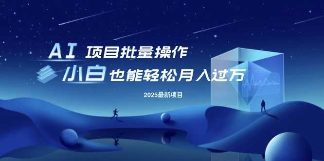 25年最新项目批量操作，小白也能轻松月入过W，可无限放大【揭秘】-甄选网创