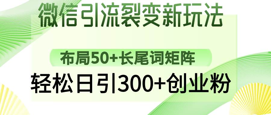 （14451期）微信引流裂变新玩法：布局50+长尾词矩阵，轻松日引300+创业粉-甄选网创