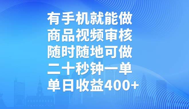 （14446期）有手机就能做，商品视频审核，随时随地可做，二十秒钟一单，单日收益400+-甄选网创