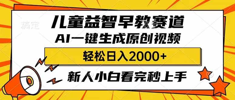 （14412期）儿童益智早教，这个赛道赚翻了，利用AI一键生成原创视频，日入2000+，…-甄选网创
