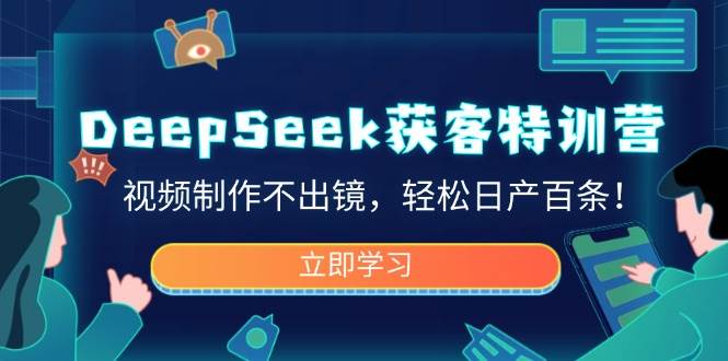 DeepSeek获客特训营，视频制作不出镜，轻松日产百条！-甄选网创
