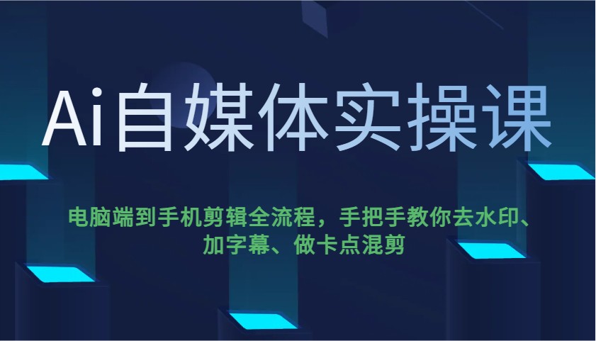 Ai自媒体实操课，电脑端到手机剪辑全流程，手把手教你去水印、加字幕、做卡点混剪-甄选网创