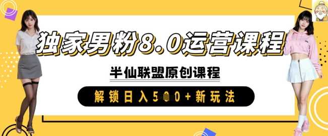 独家男粉8.0运营课程，实操进阶，解锁日入 5张 新玩法-甄选网创