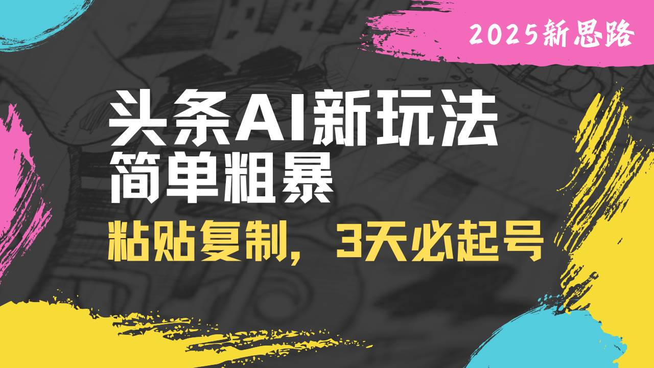 （14105期）头条AI新玩法，简单粗暴，仅需粘贴复制，三天必起号-甄选网创