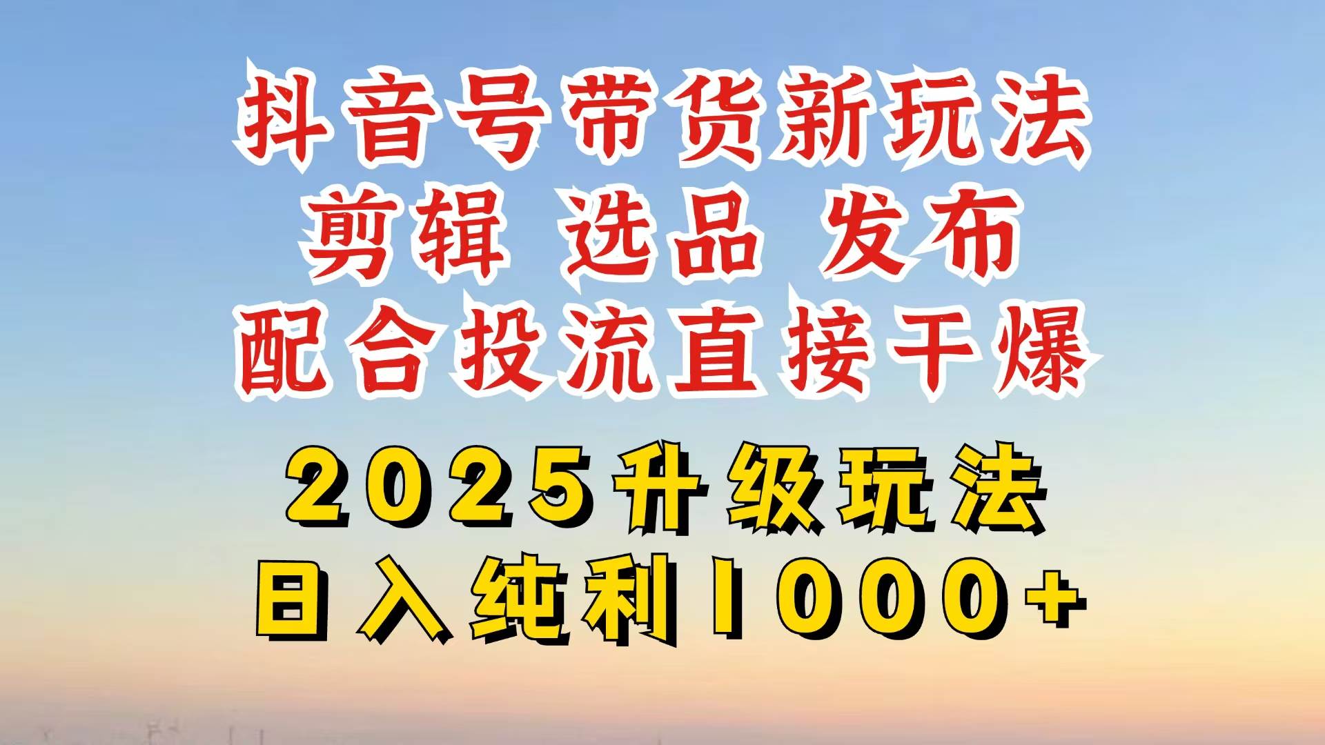（14580期）抖音带货2025升级新玩法，超详细实操来袭，从起号到剪辑，再到选品，配…-甄选网创