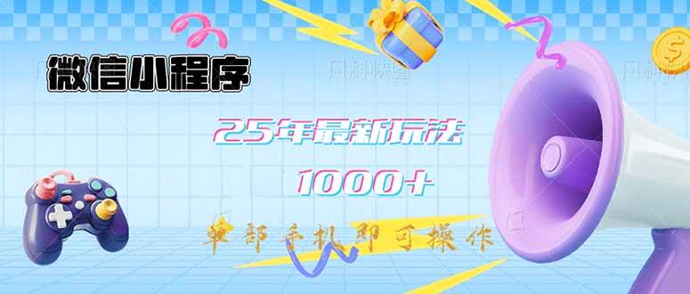 （14576期）微信小程序-25年最新教学日入1000+最新玩法–单部手机即可操作，做就…-甄选网创