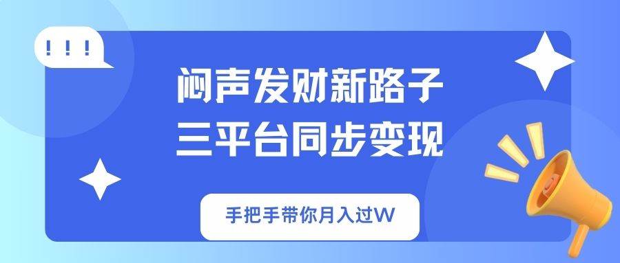 （14182期）闷声发财新路子！三平台同步变现，手把手带你月入过W-甄选网创