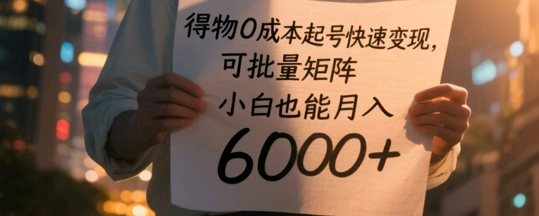 得物0成本起号快速变现，可批量矩阵，小白也能月入6000+-甄选网创