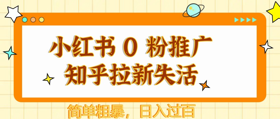 小红书 0 粉推广知乎拉新失活，简单粗暴，日入过百-甄选网创