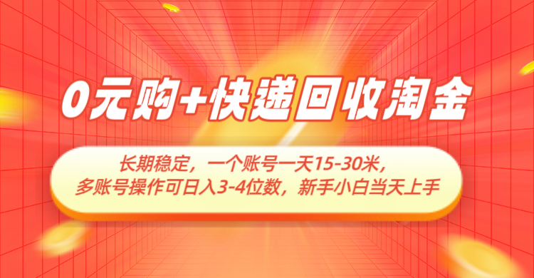 0元购+快递回收淘金，长期稳定，单号一天15-30米，多账号操作可日入3-4位数-甄选网创