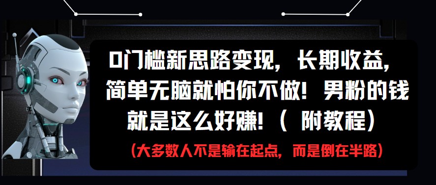 0门槛新思路变现，长期收益，简单无脑就怕你不做!男粉的钱就是这么好赚!(附教程)-甄选网创