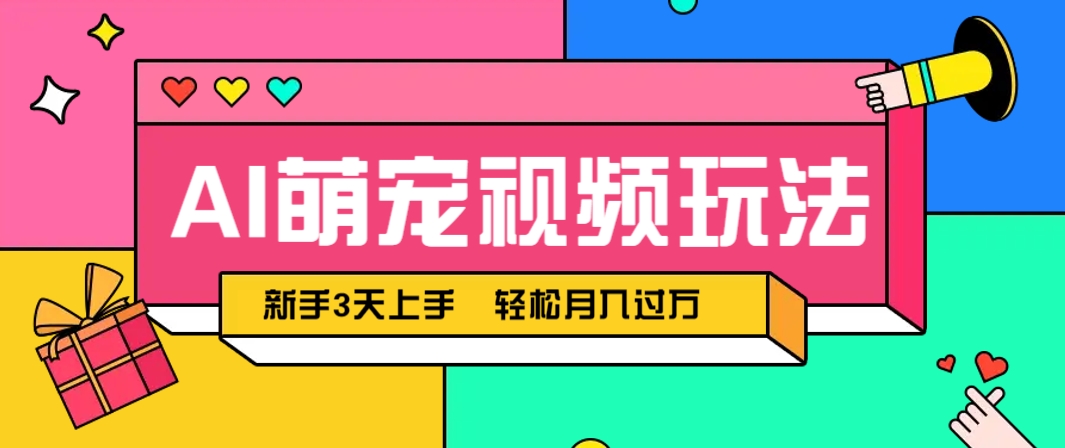 AI萌宠视频玩法，操作简单新手也能快速上手，轻松月入过万！-甄选网创
