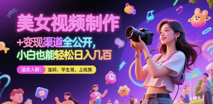 美女视频制作 + 变现渠道全公开，小白也能轻松日入几张【揭秘】-甄选网创