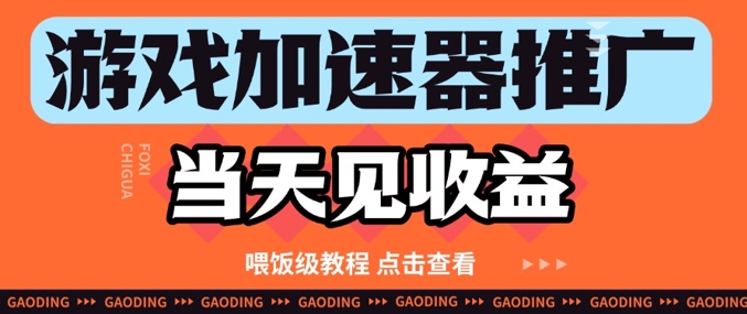 游戏加速器推广项目当天见收益，纯干货喂饭级教程分享-甄选网创