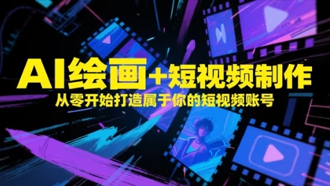 AI绘画+短视频制作，从零开始打造属于你的短视频账号-甄选网创