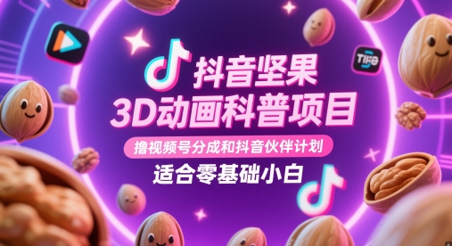 抖音坚果3D动画科普项目，撸视频号分成和抖音伙伴计划，适合零基础小白-甄选网创
