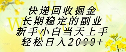 快递回收掘金项目，长期稳定的副业，新手小白当天上手，轻松日入1k+【揭秘】-甄选网创