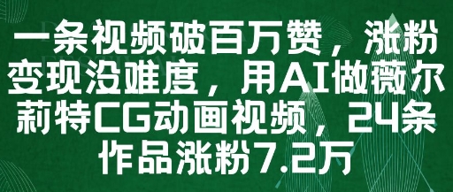 一条视频破百万赞，涨粉变现没难度，用AI做薇尔莉特CG动画视频，24条作品涨粉7.2W-甄选网创