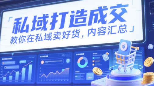 私域打造成交，教你在私域卖好货，内容汇总-甄选网创