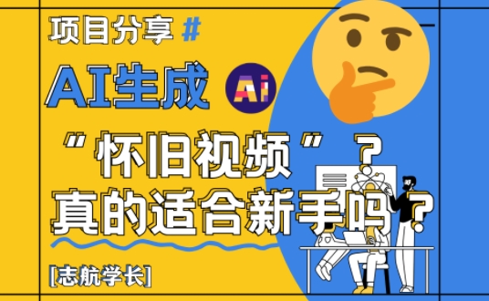 AI生成怀旧视频真的很适合新手？详细讲解！-甄选网创