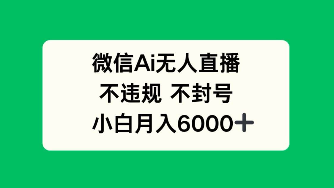 （14733期）微信AI无人直播，不违规 不封号 ，小白月入6000+-甄选网创