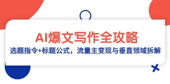 （14729期）AI爆文写作全攻略：选题指令+标题公式，流量主变现与垂直领域拆解-甄选网创