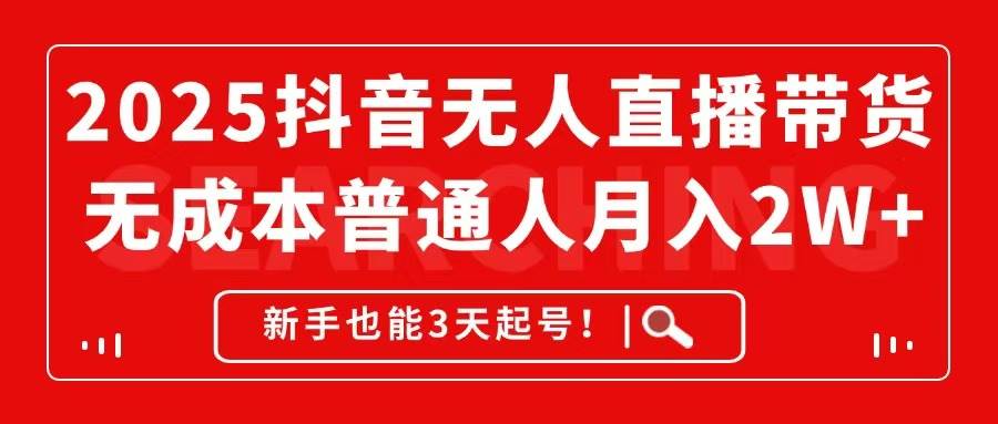 （14757期）2025抖音无人直播带货，无成本月入2W+，新手也能3天起号！-甄选网创