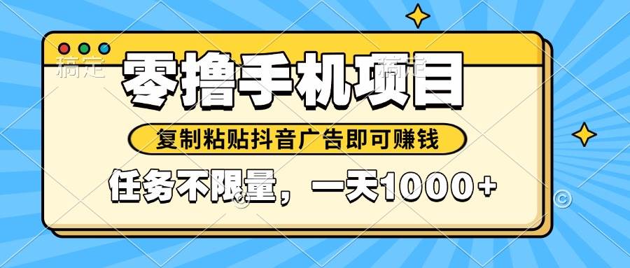 （14752期）2025年最新手机零撸小项目，复制粘贴抖音广告即可赚钱，平台大水，任务…-甄选网创