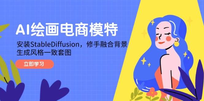 （14741期）AI绘画电商模特，安装StableDiffusion，修手融合背景，生成风格一致套图-甄选网创
