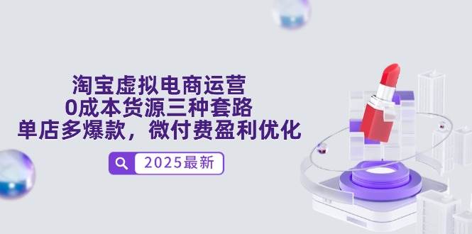 （14739期）淘宝虚拟电商运营，0成本货源三种套路，单店多爆款，微付费盈利优化-甄选网创