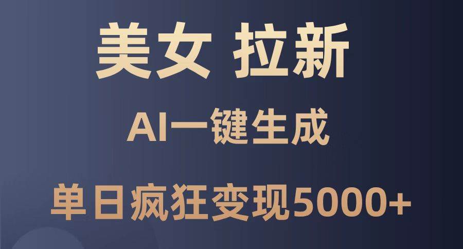 （14722期）美女暴力拉新，通过AI一键生成，单日疯狂变现5000+，纯小白一学就会！-甄选网创